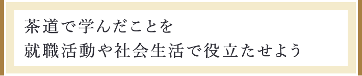 茶道で学んだことを就職活動や社会生活で役立たせよう